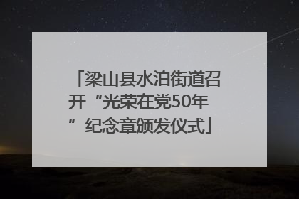 梁山县水泊街道召开“光荣在党50年”纪念章颁发仪式